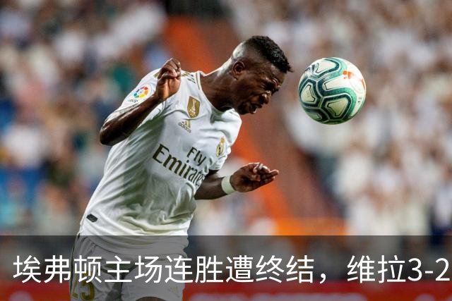 埃弗顿主场连胜遭终结，维拉3-2收获宝贵三分